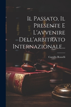 Il Passato, Il Presente E L'avvenire Dell'arbitrato Internazionale...