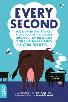 Hardcover Every Second: 100 Lightning Strikes, 8,000 Scoops of Ice Cream, 200,000 Text Messages, 1 Million Gallons of Cow Burps ... and Other Book