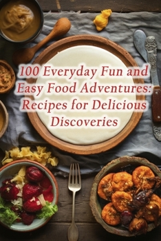 100 Everyday Fun and Easy Food Adventures: Recipes for Delicious Discoveries