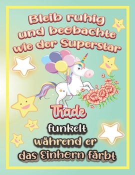 Bleib ruhig und beobachte wie Superstar Thade funkelt während sie das Einhorn färbt: Geschenkidee für Thade (German Edition)