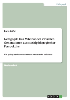 Paperback Geragogik. Das Miteinander zwischen Generationen aus sozialpädagogischer Perspektive: Wie gelingt es den Generationen, voneinander zu lernen? [German] Book