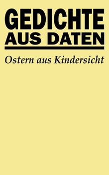 Gedichte aus Daten: Ostern aus Kindersicht (German Edition)