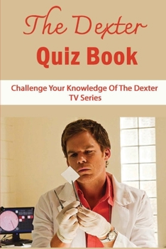 Paperback The Dexter Quiz Book: Challenge Your Knowledge Of The Dexter TV Series Book