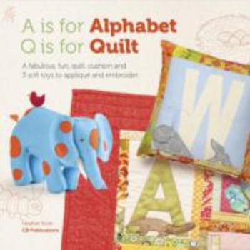 Paperback A is for Alphabet, Q is for Quilt: A Fabulous, Fun, Quilt, Cushion and 3 Soft Toys to Applique and Embroider Book