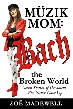 Paperback The Müzik Mom: Bach the Broken World: Seven Stories of Dreamers Who Never Gave Up Book