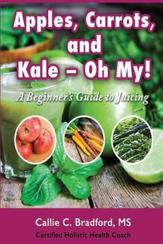 Paperback Apples, Carrots and Kale, Oh My: A Beginners Guide to Juicing Book