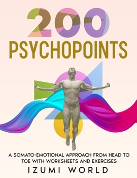 200 PSYCHOPOINTS. A Somato-Emotional Approach from Head to Toe: WITH WORKSHEETS AND EXERCISES (Fascia, Acupressure, Reflexology, Trigger Points, EFT Tapping, Yoga, Qi Gong, Tai Chi & Reiki)