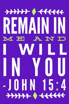 Paperback Remain In Me And I Will In You - John 15: 4: Blank Lined Journal Notebook: Inspirational Motivational Bible Quote Scripture Christian Gift Gratitude P Book