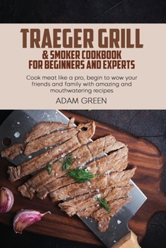 Paperback Traeger Grill & Smoker Cookbook For Beginners And Experts: Cook meat like a pro, begin to wow your friends and family with amazing and mouthwatering r Book