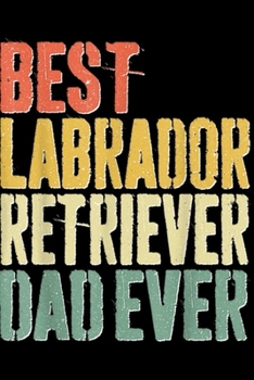 Paperback Best Labrador Retriever Dad Ever: Mens Best Labrador Retriever Dad Ever Dog Lover Gift Journal/Notebook Blank Lined Ruled 6x9 100 Pages Book