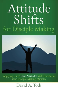 Paperback Attitude Shifts for Disciple Making: Applying Jesus' Four Attitudes Will Transform Your Disciple-Making Ministry Book