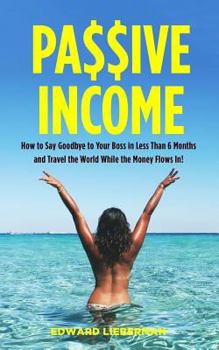 Paperback Passive Income: How to Say Goodbye to Your Boss in Less Than 6 Months and Travel the World While the Money Flows in Book