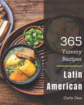 Paperback 365 Yummy Latin American Recipes: The Best Yummy Latin American Cookbook on Earth Book