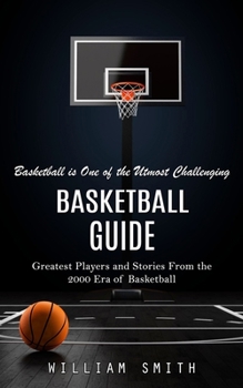 Paperback Basketball Guide: Basketball is One of the Utmost Challenging (Greatest Players and Stories From the 2000 Era of Basketball) Book