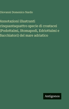 Annotazioni illustranti cinquantaquattro specie di crostacei (Podottalmi, Stomapodi, Edriottalmi e Succhiatori) del mare adriatico (Italian Edition)
