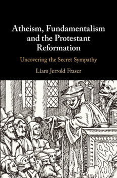 Hardcover Atheism, Fundamentalism and the Protestant Reformation: Uncovering the Secret Sympathy Book