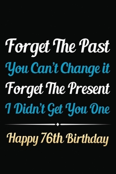 Paperback Forget The Past You Can't Change It Forget The Present I Didn't Get You One Happy 76th Birthday: Funny 76th Birthday Gift Journal / Notebook / 76 Year Book