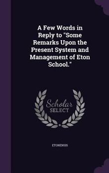 Hardcover A Few Words in Reply to "Some Remarks Upon the Present System and Management of Eton School." Book