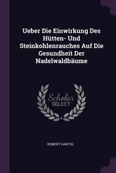 Paperback Ueber Die Einwirkung Des Hütten- Und Steinkohlenrauches Auf Die Gesundheit Der Nadelwaldbäume Book