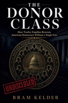 The Donor Class: How Twelve Families Rewrote American Democracy Without a Single Vote