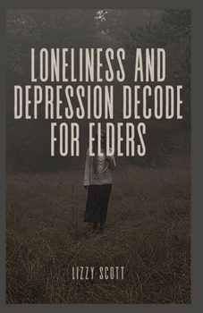 Paperback Loneliness and Depression Decode for Elders: From Isolation to Illumination: Seniors Journey to Mental Well-Being and Emotional Resilience Book