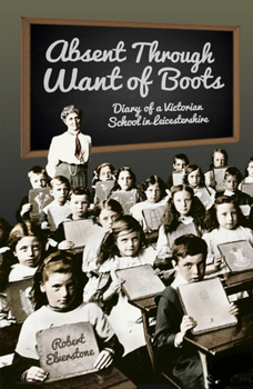 Paperback Absent Through Want of Boots: Diary of a Victorian School in Leicestershire Book