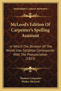 Paperback McLeod's Edition Of Carpenter's Spelling Assistant: In Which The Division Of The Words Into Syllables Corresponds With The Pronunciation (1853) Book