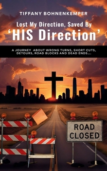 Hardcover Lost My Direction, Saved By His Direction: A journey about wrong turns, short cuts, detours, road blocks and dead ends…. Book