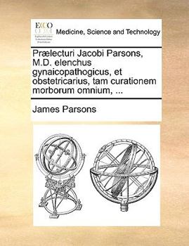 Paperback Pr?lecturi Jacobi Parsons, M.D. Elenchus Gynaicopathogicus, Et Obstetricarius, Tam Curationem Morborum Omnium, ... [Latin] Book