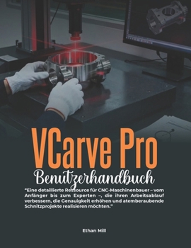 VCarve Pro Benutzerhandbuch: Eine detaillierte Ressource für CNC-Maschinenbauer – vom Anfänger bis zum Experten –, die ihren Arbeitsablauf verbessern, ... realisieren möchten. (German Edition)