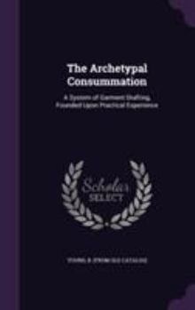Hardcover The Archetypal Consummation: A System of Garment Drafting, Founded Upon Practical Experience Book