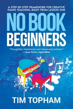 Paperback No Book Beginners: A Step-by-step Framework for Creative Piano Teaching, Right from Lesson One Book