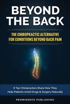 Paperback Beyond The Back: The Chiropractic Alternative For Conditions Beyond Back Pain: 9 Top Chiropractors Share How They Help Patients Avoid D Book