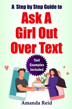 Paperback A Step-by-Step Guide to Ask A Girl Out Over Text: Easy Steps on How to ask her to be Your Girlfriend, How to ask a girl to go on a date with you Book