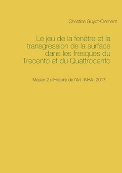 Paperback Le jeu de la fenêtre et la transgression de la surface dans les fresques du Trecento et du Quattrocento [French] Book