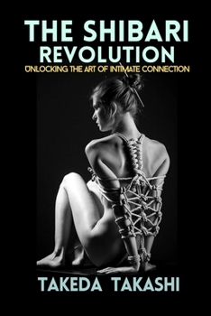 Paperback The Shibari Revolution: Unlocking the Art of Intimate Connection Book