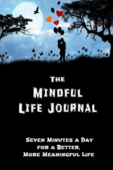The Mindful Life Journal Seven Minutes a Day for a Better, More Meaningful Life: Gift Idea With Saying On Cover, diary entries, note taking for Women, ... Notebook | Size 6 x 9 | Journal 120 Pages.