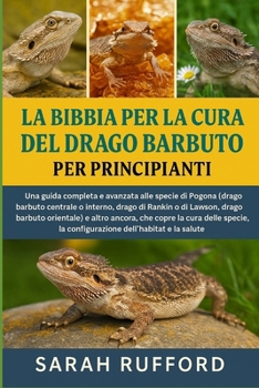 Paperback La Bibbia Per La Cura del Drago Barbuto Per Principianti: Una guida completa e avanzata alle specie di Pogona (drago barbuto centrale o interno, drago [Italian] Book