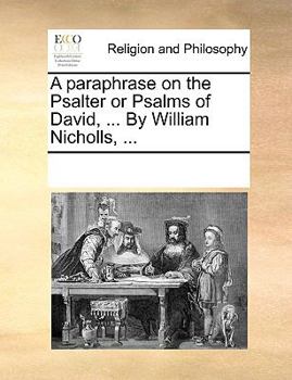 A Paraphrase on the Psalter or Psalms of David, ... By William Nicholls,