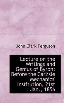 Paperback Lecture on the Writings and Genius of Byron: Before the Carlisle Mechanics' Institution, 21st Jan., Book