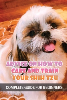Paperback Advice On How To Care And Train Your Shih Tzu: Complete Guide For Beginners: Shih Tzu Bad Behavior Aggressiveness Book