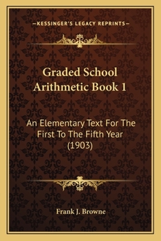 Graded School Arithmetic Book 1: An Elementary Text For The First To The Fifth Year