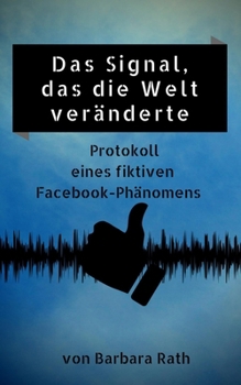 Das Signal, das die Welt veränderte: Protokoll eines fiktiven Facebook-Phänomens (German Edition)