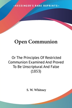 Paperback Open Communion: Or The Principles Of Restricted Communion Examined And Proved To Be Unscriptural And False (1853) Book