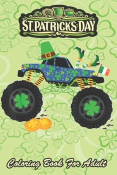St Patricks Day Coloring Book For Adult: Monster Truck Lover Irish Shamrock An Adult Coloring Books St Patrick for Kids, Adults with Beautiful Irish S