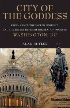 Hardcover City of the Goddess: Freemasons, the Sacred Feminine, and the Secret Beneath the Seat of Power in Washington, DC Book