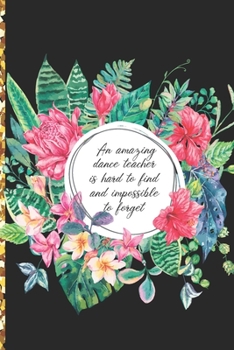 A Truly Amazing Dance Teacher Is Hard To Find, Difficult To Part With And Impossible To Forget: Thank You Appreciation Gift for Dance Teacher or Diary for World's Best Dance Teacher or Coach