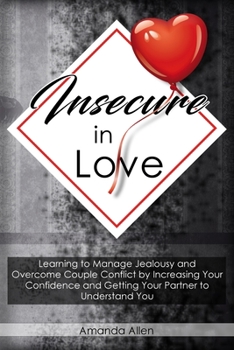Paperback Insecure In Love: Learning to Manage Jealousy and Overcome Couple Conflict by Increasing Your Confidence and Getting Your Partner to Und Book