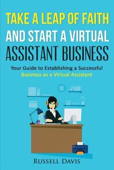 Paperback Take a Leap of Faith And Start a Virtual Assistant Business: Your Guide to Establishing a Successful Business As a Virtual Assistant Book