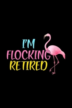 I'm Flocking Retired: I'm Flocking Retired Funny Flamingo Retirement Gift Journal/Notebook Blank Lined Ruled 6x9 100 Pages